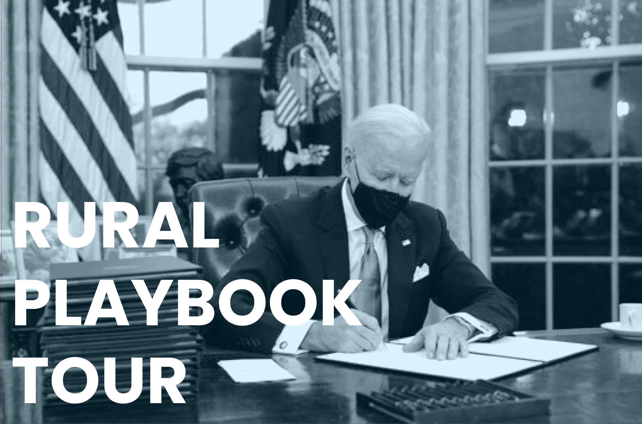 Blue tinted black and white photo of President Biden wearing a facemask and seated at a desk writing, presumably signing legislation. An American flag stands to the left. Test in all caps reads, RURAL PLAYBOOK TOUR on the left side.